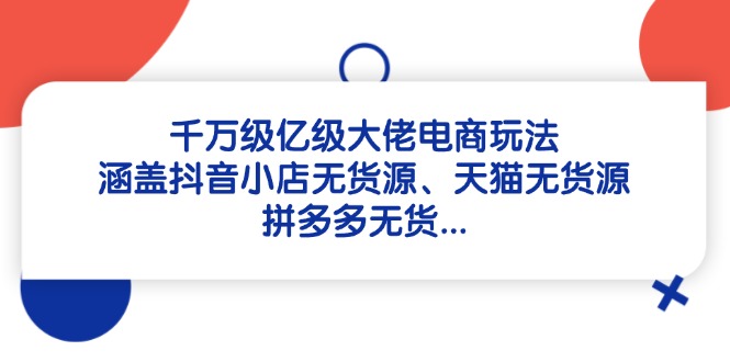 千万级亿级大佬电商玩法：涵盖抖音小店无货源、天猫无货源、拼多多无货…-多米网络