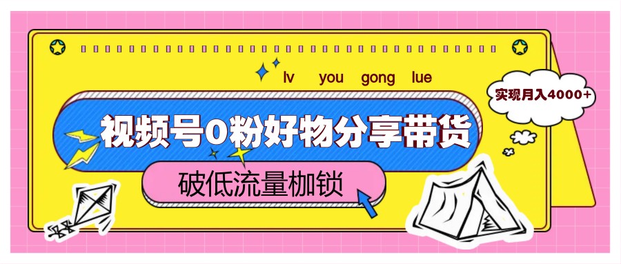 视频号0粉好物分享带货，突破低流量枷锁，实现月入4000+-多米网络