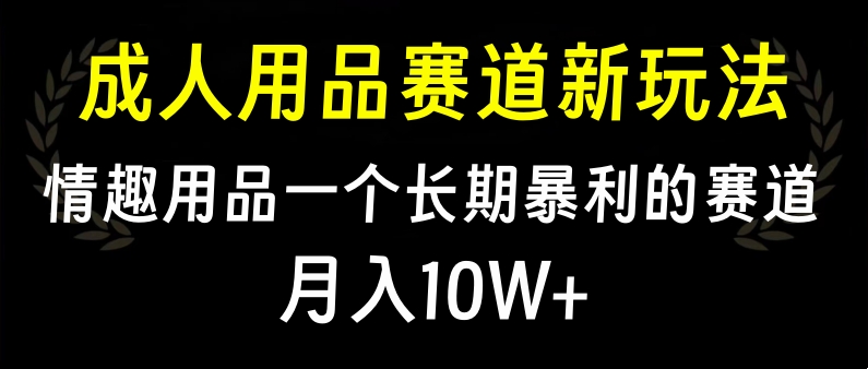 大人用品赛道新玩法，情趣用品一个长期暴利的赛道，月入10W+-多米网络