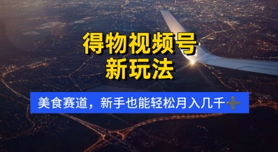 得物视频号新玩法，美食赛道，利用软件，轻松过原创，操作简单，新手小白，轻松月入几k-多米网络