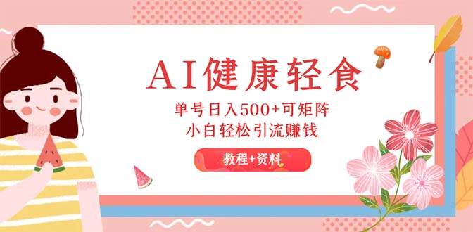AI健康轻食，单号日入500+可矩阵，小白轻松引流赚钱（教程+食谱）-多米网络