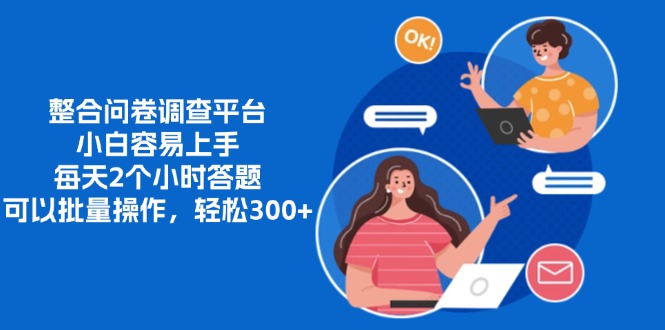 整合问卷调查平台，小白容易上手，每天2个小时答题，可以批量操作，轻松300+-多米网络