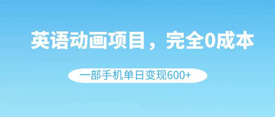 英语动画项目，0成本，一部手机单日变现600+（教程+素材）-多米网络