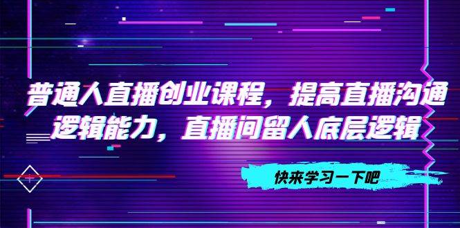 普通人直播创业课程，提高直播沟通逻辑能力，直播间留人底层逻辑（10节）-多米网络