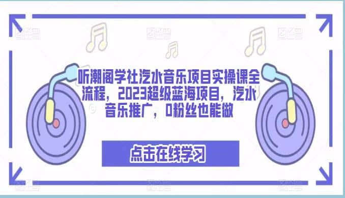 听潮阁学社汽水音乐项目实操课全流程，2023超级蓝海项目，汽水音乐推广，0粉丝也能做-多米网络