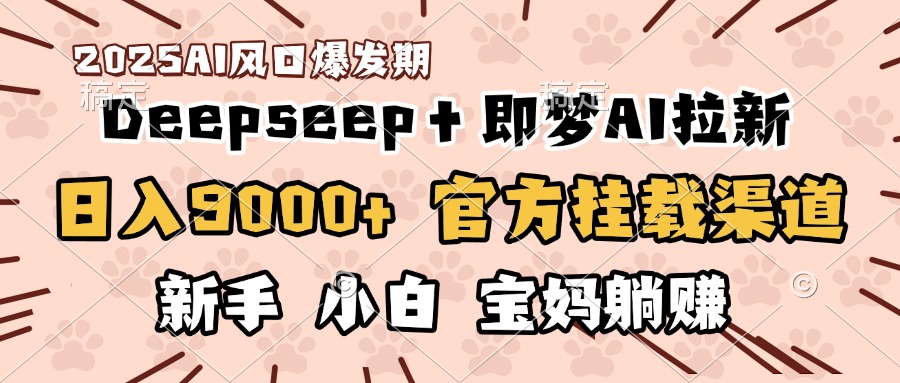 日入9000+！DeepSeep＋即梦拉新，官方挂载渠道，新手小白宝妈躺赚-多米网络