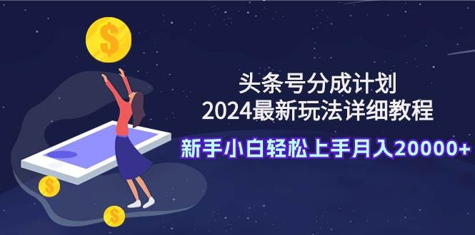 头条号分成计划：2024最新玩法详细教程，新手小白轻松上手月入20000+-多米网络