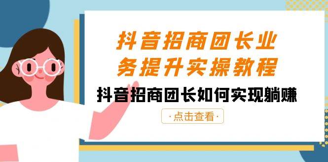 抖音-招商团长业务提升实操教程，抖音招商团长如何实现躺赚（38节）-多米网络
