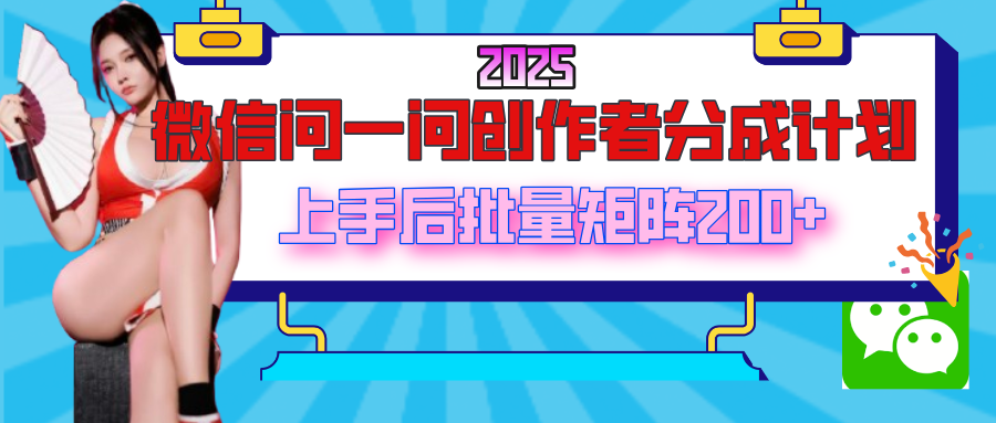 2025最新微信问一问创作者分成计划，上手后批量矩阵日入200+-多米网络