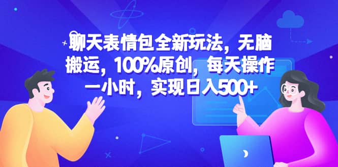 聊天表情包全新玩法，无脑搬运，100%原创，每天操作一小时，实现日入500+-多米网络