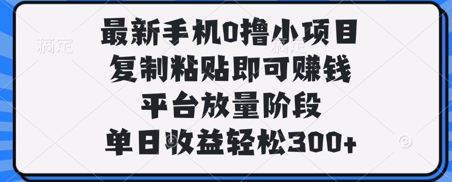 最新手机0撸小项目，复制粘贴即可赚钱，单日收益轻松300+-多米网络