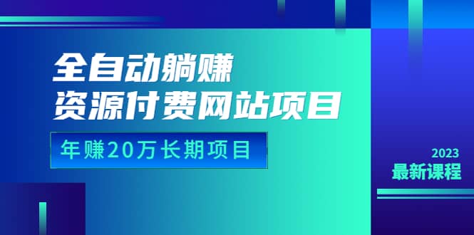 全自动躺赚资源付费网站项目：年赚20万长期项目（详细教程+源码）23年更新-多米网络