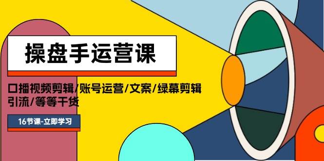 操盘手运营课程：口播视频剪辑/账号运营/文案/绿幕剪辑/引流/干货/16节-多米网络