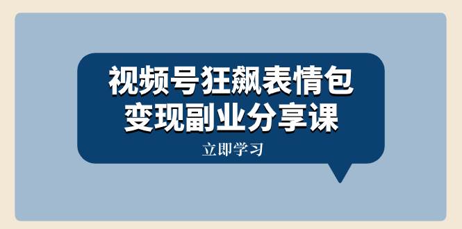 视频号狂飙表情包变现副业分享课，一条龙玩法分享给你（附素材资源）-多米网络