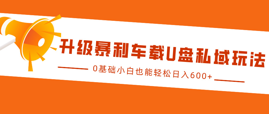 升级暴利车载U盘私域玩法，0基础小白也能轻松日入600+-多米网络