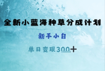 全新小蓝海种草分成计划，新手小白，单日变现3张+-多米网络