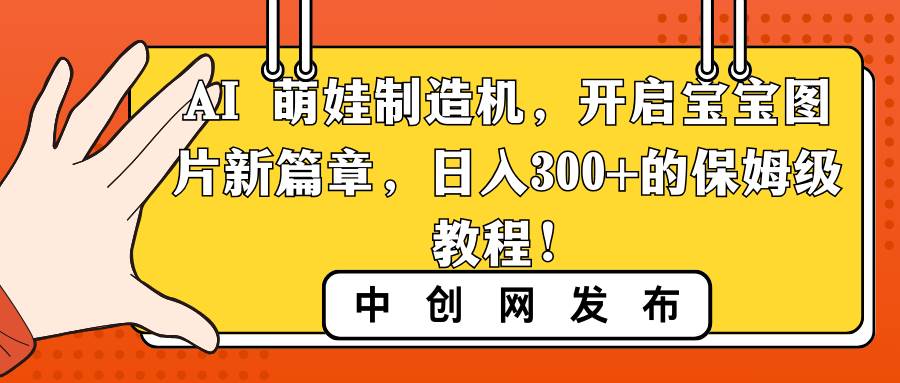 AI 萌娃制造机，开启宝宝图片新篇章，日入300+的保姆级教程！-多米网络