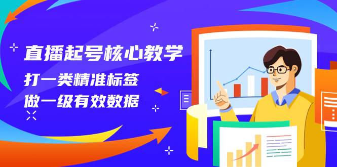 直播起号核心教学，打一类精准标签，做一级有效数据（14节课）-多米网络