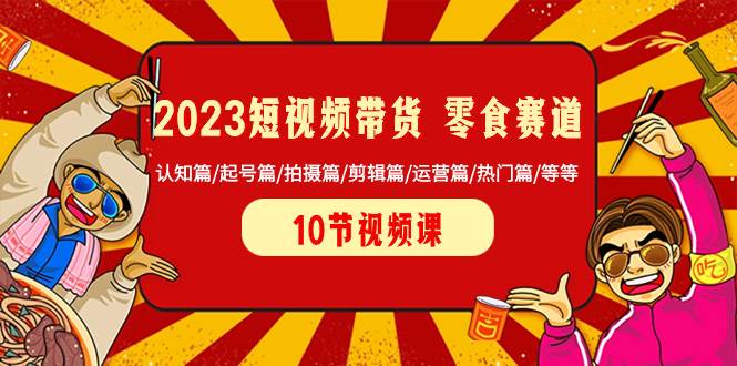 2023短视频带货 零食赛道 认知篇/起号篇/拍摄篇/剪辑篇/运营篇/热门篇/等等-多米网络