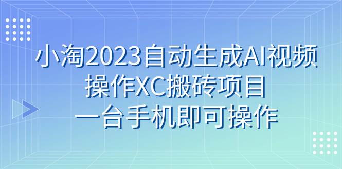 小淘2023自动生成AI视频操作XC搬砖项目，一台手机即可操作-多米网络