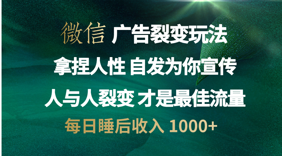 微信广告裂变法 操控人性 自发为你免费宣传 人与人的裂变才是最佳流量 单日睡后收入 1000+-多米网络