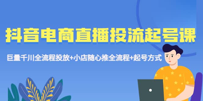 抖音电商直播投流起号课程 巨量千川全流程投放+小店随心推全流程+起号方式-多米网络
