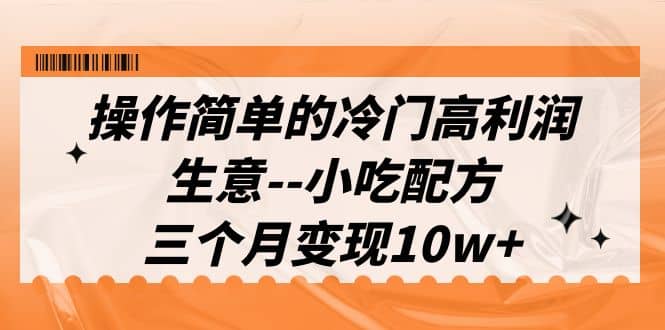 操作简单的冷门高利润生意–小吃配方，三个月变现10w+（教程+配方资料）-多米网络