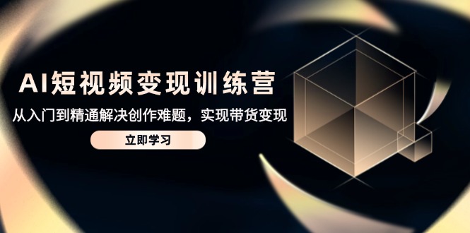 AI短视频变现训练营，从入门到精通解决创作难题，实现带货变现-多米网络