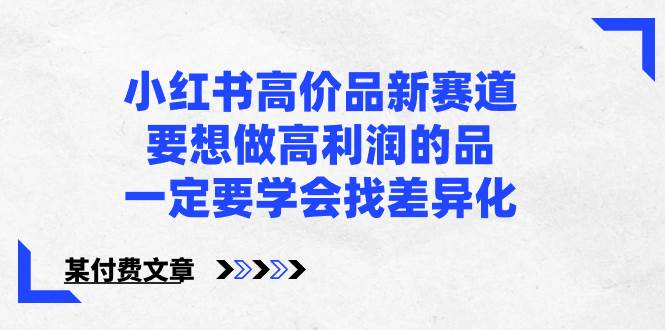 小红书高价品新赛道，要想做高利润的品，一定要学会找差异化【某付费文章】-多米网络