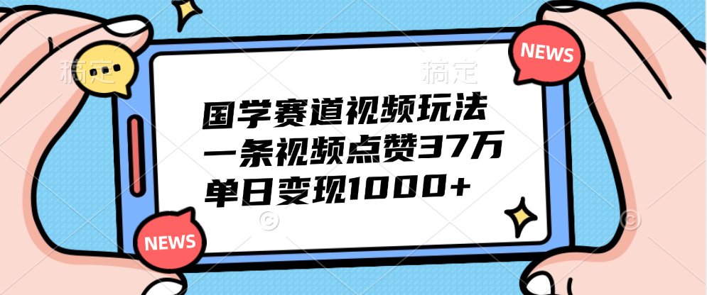 国学赛道视频玩法，单日变现1000+，一条视频点赞37万-多米网络