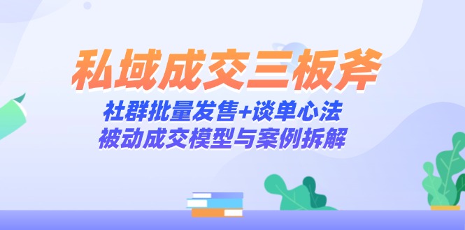 私域成交三板斧：社群批量发售+谈单心法，被动成交模型与案例拆解-多米网络