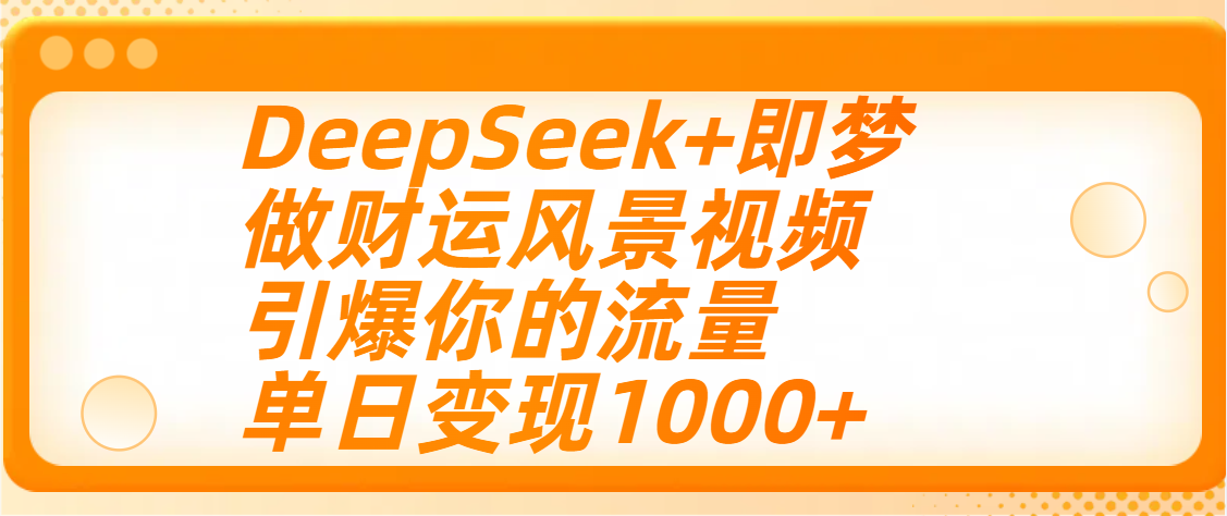 用DeepSeek+即梦制作财运风景视频，引爆你的流量，单日变现1000+-多米网络