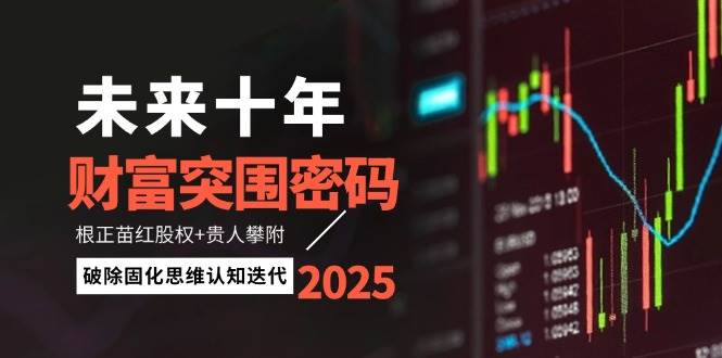 未来十年财富突围密码：根正苗红股权+贵人攀附，破除固化思维认知迭代-多米网络