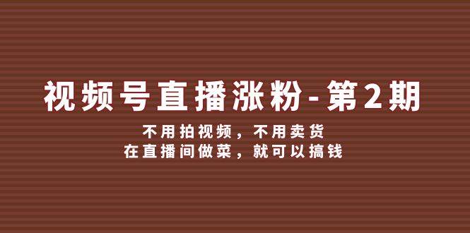 视频号/直播涨粉-第2期，不用拍视频，不用卖货，在直播间做菜，就可以搞钱-多米网络
