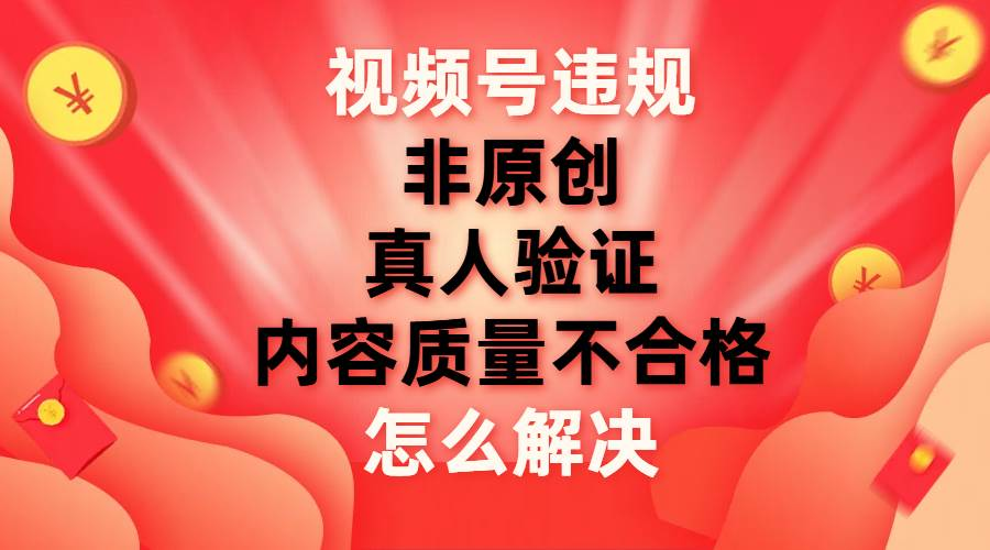 最新视频号【非原创，内容质量不合格，真人验证】违规怎么解决-多米网络