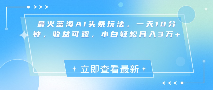 最新蓝海AI头条玩法，一天10分钟，收益可观，小白轻松月入3万+-多米网络