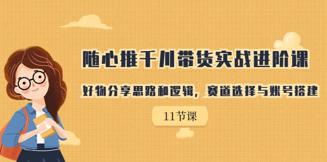 随心推千川带货实战进阶课，好物分享思路和逻辑，赛道选择与账号搭建-多米网络