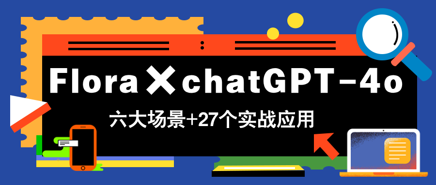 Flora×chatGPT-4o，带你玩转六大场景的27个实战应用，学完立即变现-多米网络