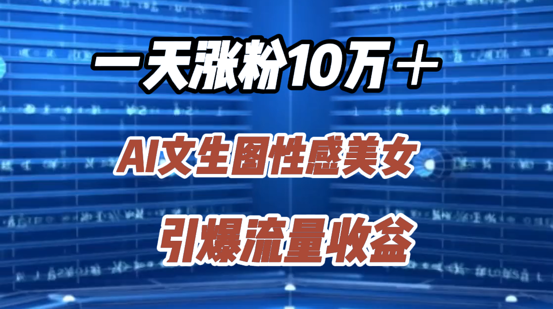 一天涨粉10万＋，AI文生图性感美女，引爆流量收益-多米网络