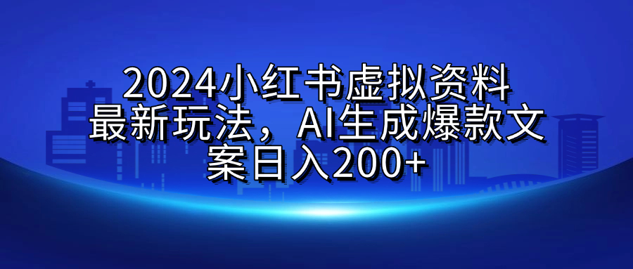 2024小红书虚拟资料最新玩法，AI生成爆款文案日入200+-多米网络