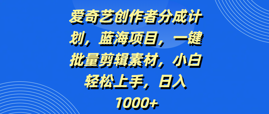 爱奇艺创作者分成计划，蓝海项目，一键批量剪辑素材，小白轻松上手，日入1000+-多米网络