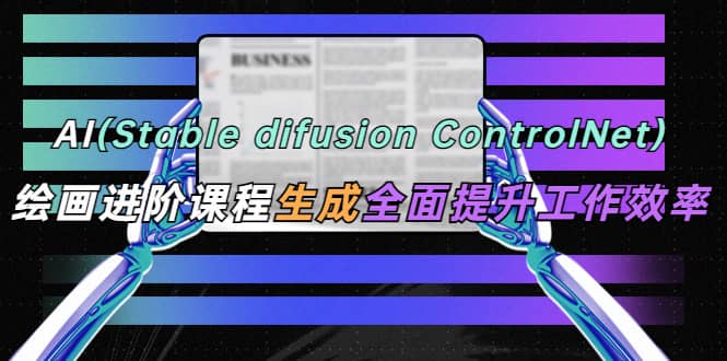 AI（stable difusion ControlNet）绘画进阶课程 办公场景 全面提升工作效率-多米网络