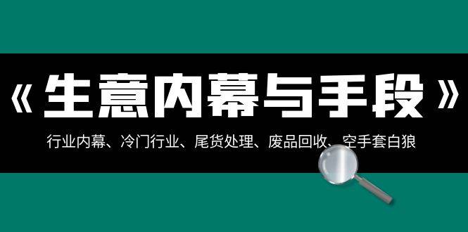 生意内幕·与手段：行业内幕、冷门行业、尾货处理、废品回收、空手套白狼（全集）-多米网络