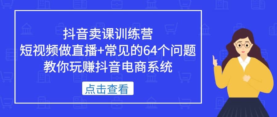 抖音卖课训练营，短视频做直播+常见的64个问题 教你玩赚抖音电商系统-多米网络