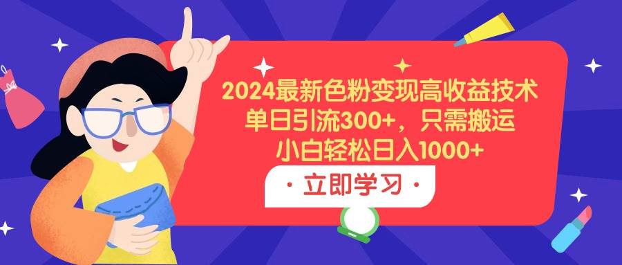 2024最新色粉变现高收益技术，单日引流300+，只需搬运，小白轻松日入1000+-多米网络