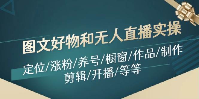 图文好物和无人直播实操：定位/涨粉/养号/橱窗/作品/制作/剪辑/开播/等等-多米网络