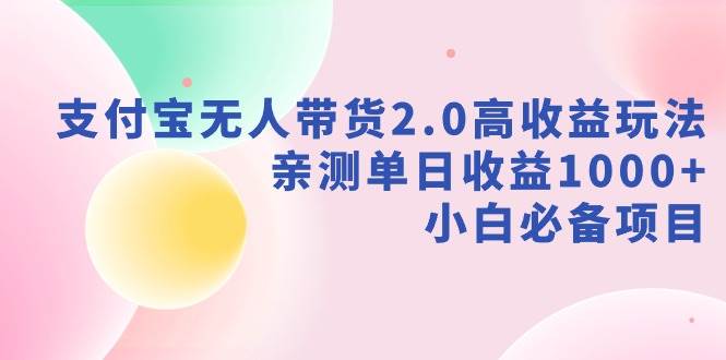 支付宝无人带货2.0高收益玩法，亲测单日收益1000+，小白必备项目-多米网络