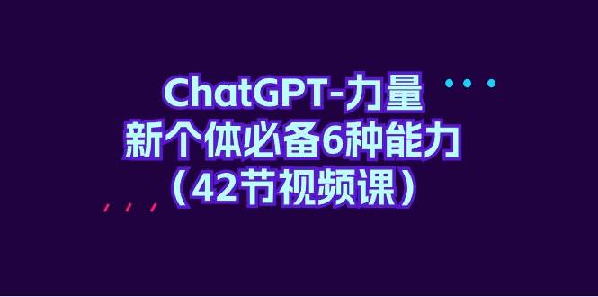ChatGPT-力量 新个体必备6种能力（42节视频课）-多米网络