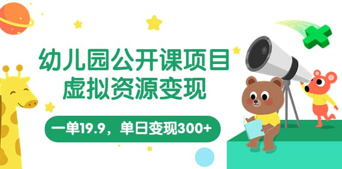 幼儿园公开课项目，虚拟资源变现，一单19.9，单日变现300+（教程+资料）-多米网络