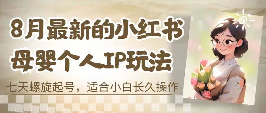8月最新的小红书母婴个人IP玩法，七天螺旋起号 小白长久操作(附带全部教程)-多米网络